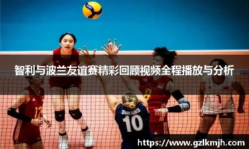 智利与波兰友谊赛精彩回顾视频全程播放与分析