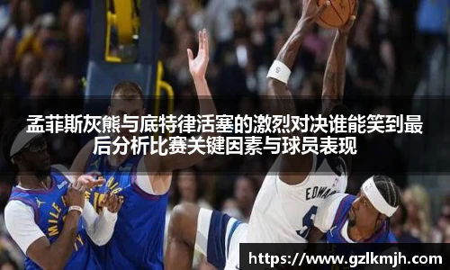 孟菲斯灰熊与底特律活塞的激烈对决谁能笑到最后分析比赛关键因素与球员表现