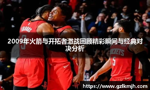 2009年火箭与开拓者激战回顾精彩瞬间与经典对决分析